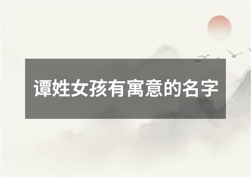 谭姓女孩有寓意的名字