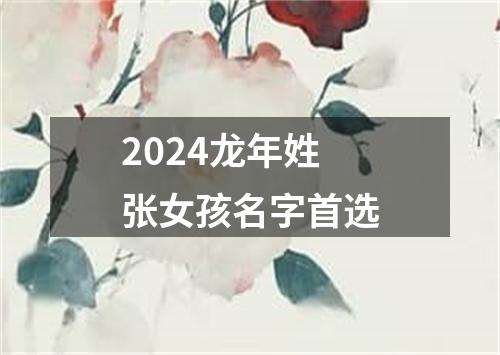 2024龙年姓张女孩名字首选