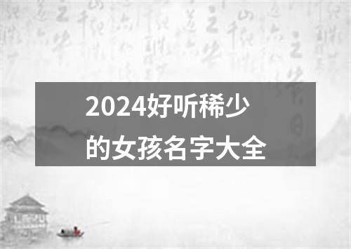 2024好听稀少的女孩名字大全