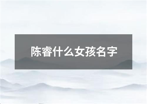 陈睿什么女孩名字