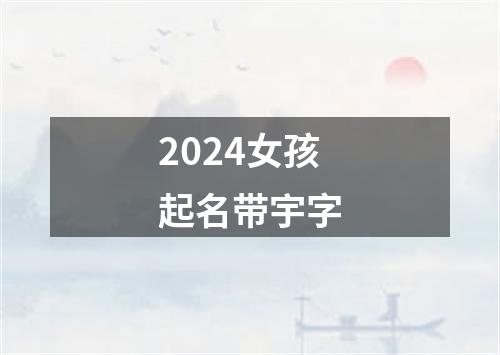 2024女孩起名带宇字