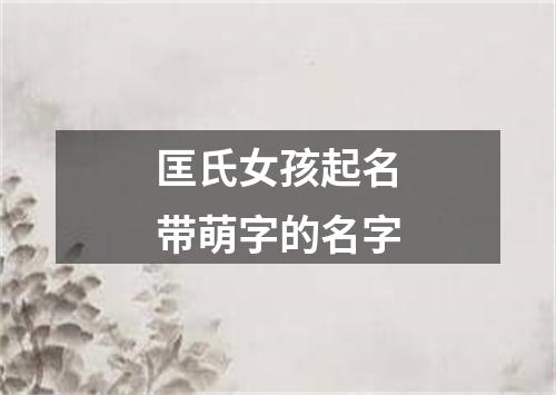 匡氏女孩起名带萌字的名字