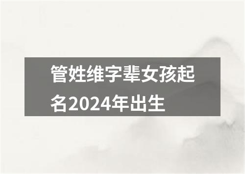 管姓维字辈女孩起名2024年出生