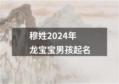 穆姓2024年龙宝宝男孩起名