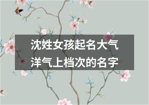 沈姓女孩起名大气洋气上档次的名字