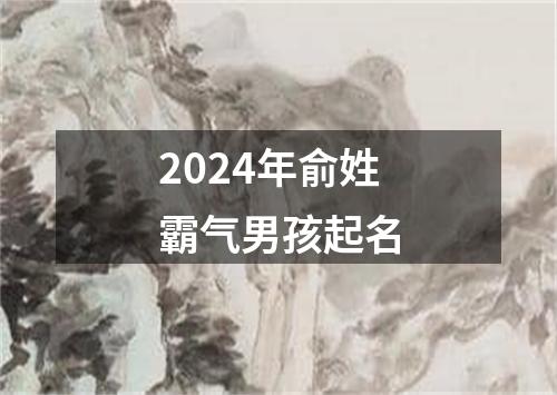 2024年俞姓霸气男孩起名