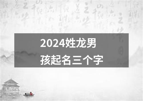 2024姓龙男孩起名三个字