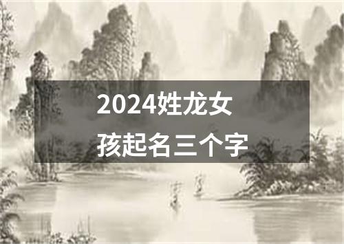 2024姓龙女孩起名三个字