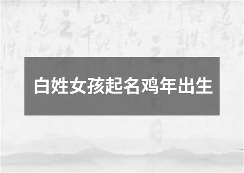 白姓女孩起名鸡年出生