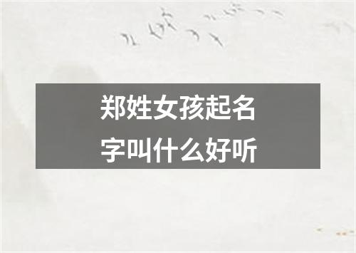 郑姓女孩起名字叫什么好听