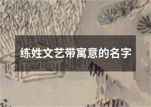 练姓文艺带寓意的名字