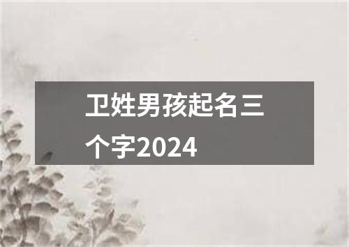 卫姓男孩起名三个字2024