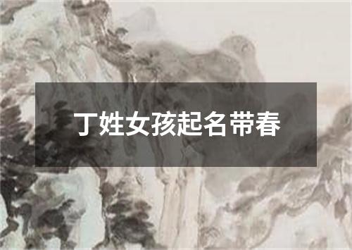 丁姓女孩起名带春