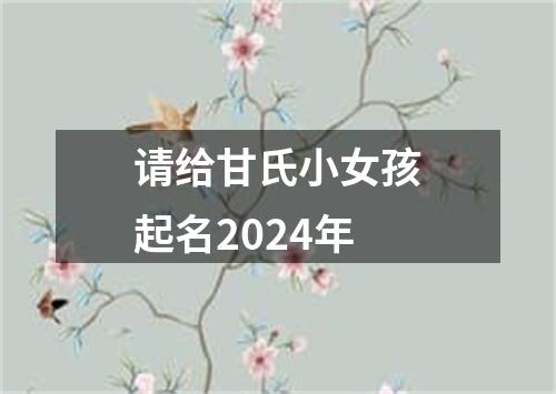 请给甘氏小女孩起名2024年