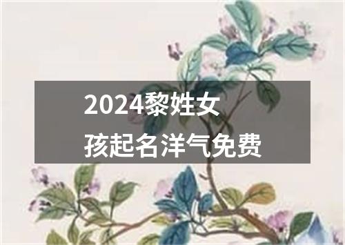 2024黎姓女孩起名洋气免费