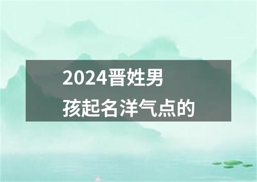 2024晋姓男孩起名洋气点的