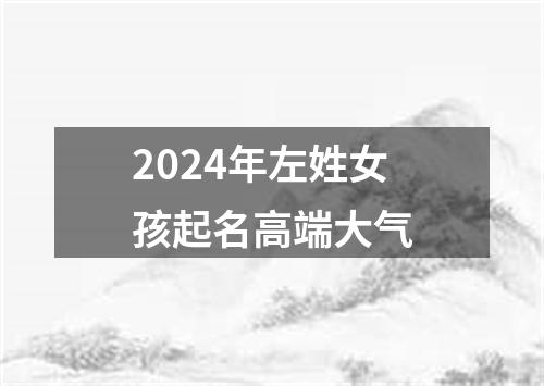 2024年左姓女孩起名高端大气