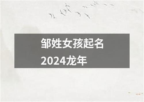 邹姓女孩起名2024龙年