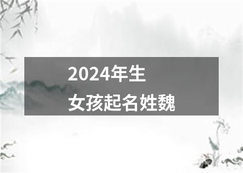 2024年生女孩起名姓魏