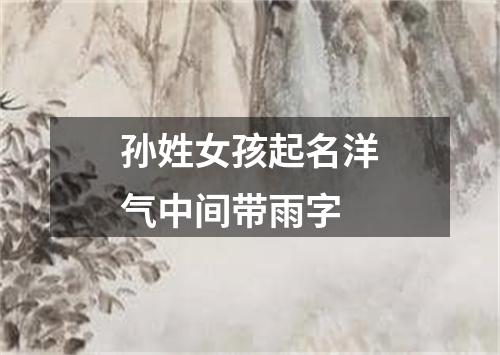 孙姓女孩起名洋气中间带雨字