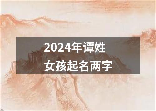 2024年谭姓女孩起名两字