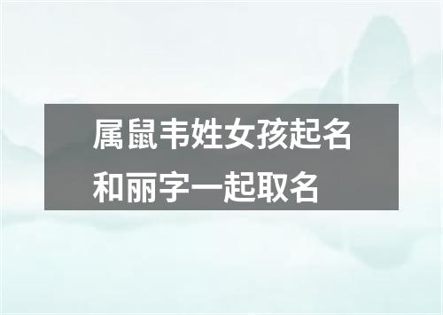 属鼠韦姓女孩起名和丽字一起取名