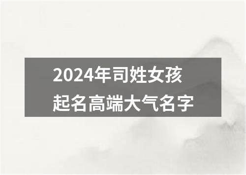 2024年司姓女孩起名高端大气名字