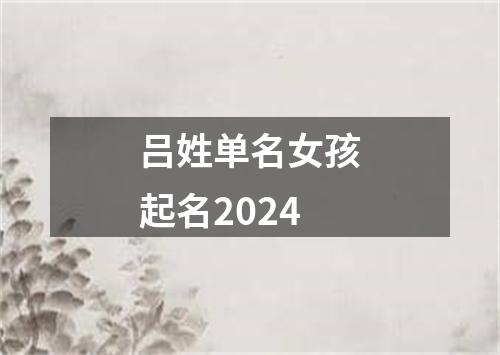 吕姓单名女孩起名2024