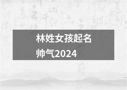 林姓女孩起名帅气2024