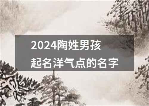 2024陶姓男孩起名洋气点的名字