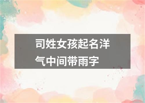 司姓女孩起名洋气中间带雨字