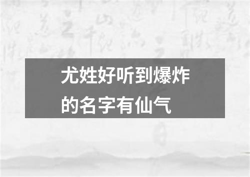 尤姓好听到爆炸的名字有仙气