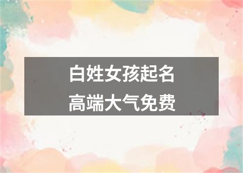 白姓女孩起名高端大气免费