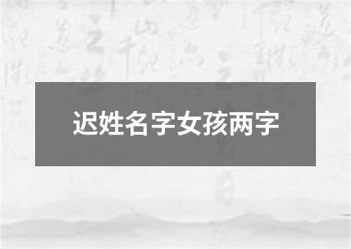 迟姓名字女孩两字