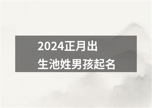 2024正月出生池姓男孩起名