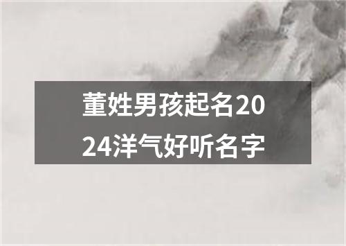 董姓男孩起名2024洋气好听名字