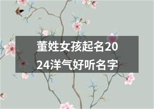 董姓女孩起名2024洋气好听名字