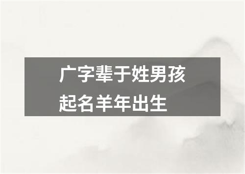 广字辈于姓男孩起名羊年出生