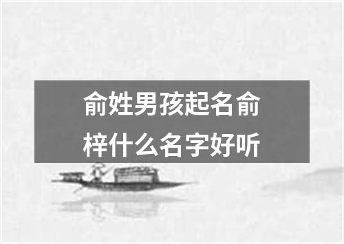 俞姓男孩起名俞梓什么名字好听