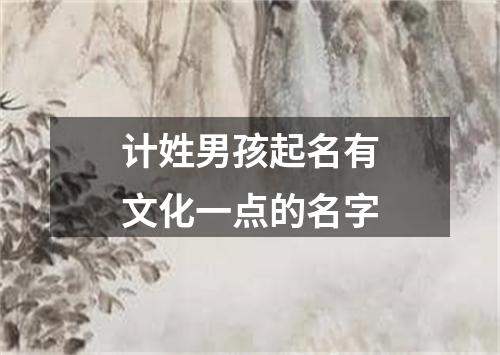 计姓男孩起名有文化一点的名字