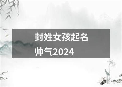 封姓女孩起名帅气2024