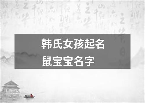 韩氏女孩起名鼠宝宝名字