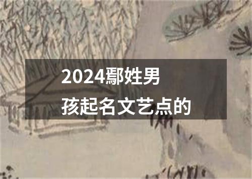 2024鄢姓男孩起名文艺点的