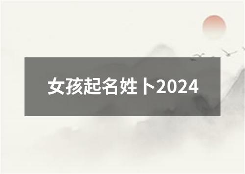 女孩起名姓卜2024