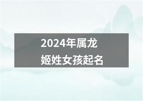 2024年属龙姬姓女孩起名