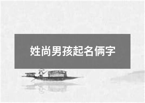 姓尚男孩起名俩字