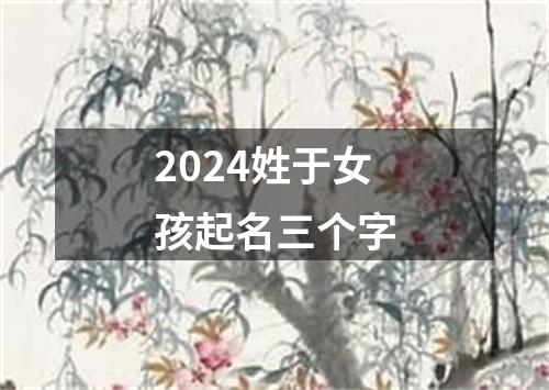 2024姓于女孩起名三个字