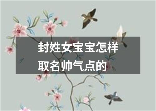 封姓女宝宝怎样取名帅气点的