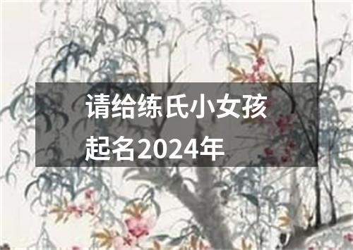 请给练氏小女孩起名2024年