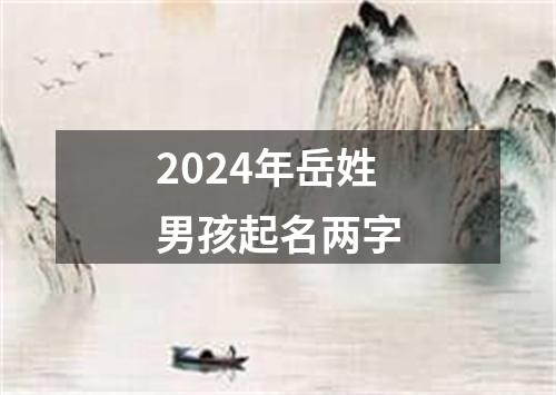 2024年岳姓男孩起名两字